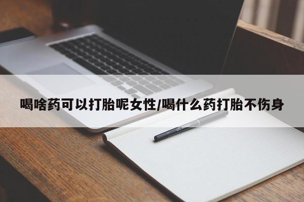 怀孕大月份能不能用米非司酮喝啥药可以打胎呢女性/喝什么药打胎不伤身