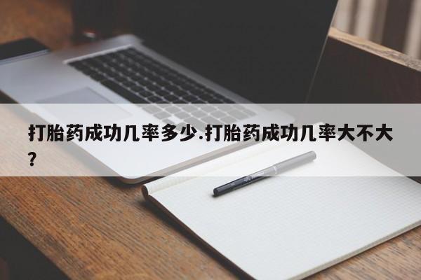 怀孕大月份能不能用米非司酮打胎药成功几率多少.打胎药成功几率大不大？