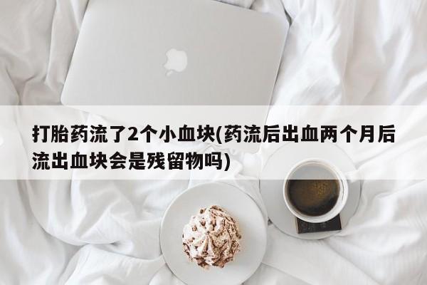 怀孕大月份能不能用米非司酮打胎药流了2个小血块(药流后出血两个月后流出血块会是残留物吗)