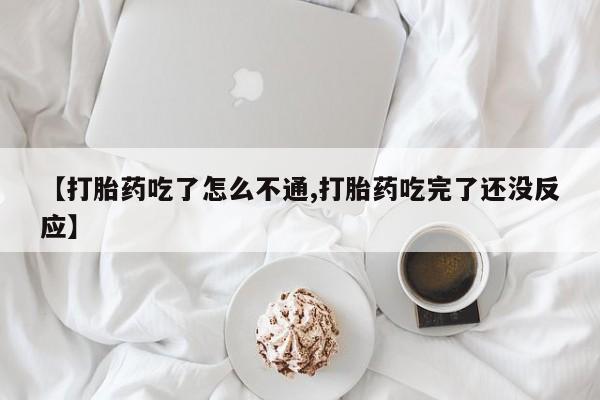 怀孕大月份能不能用米非司酮【打胎药吃了怎么不通,打胎药吃完了还没反应】