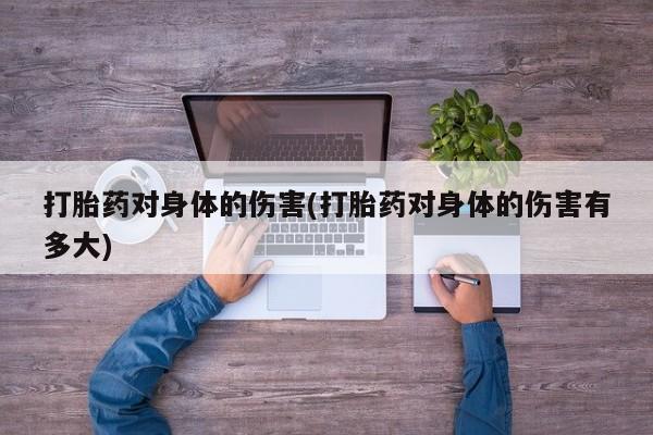 怀孕大月份能不能用米非司酮打胎药对身体的伤害(打胎药对身体的伤害有多大)