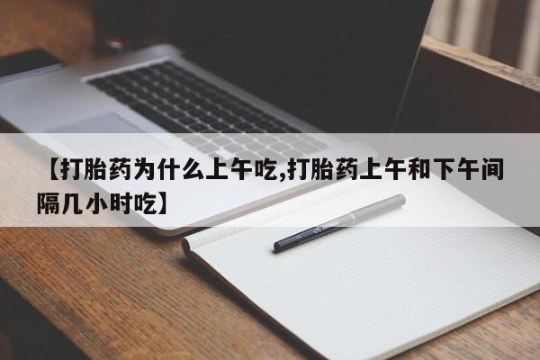 怀孕大月份能不能用米非司酮【打胎药为什么上午吃,打胎药上午和下午间隔几小时吃】