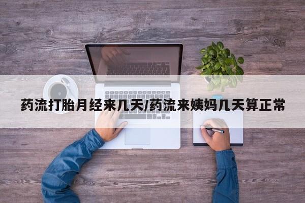 怀孕大月份能不能用米非司酮药流打胎月经来几天/药流来姨妈几天算正常