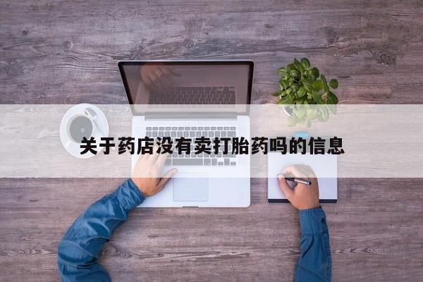 怀孕大月份能不能用米非司酮关于药店没有卖打胎药吗的信息