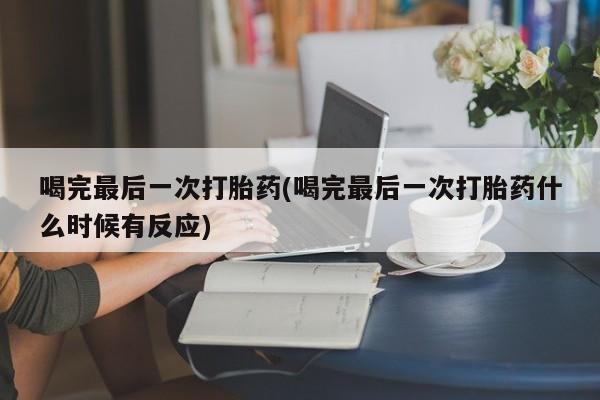 怀孕大月份能不能用米非司酮喝完最后一次打胎药(喝完最后一次打胎药什么时候有反应)