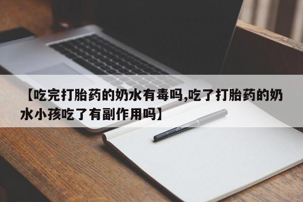 怀孕大月份能不能用米非司酮【吃完打胎药的奶水有毒吗,吃了打胎药的奶水小孩吃了有副作用吗】